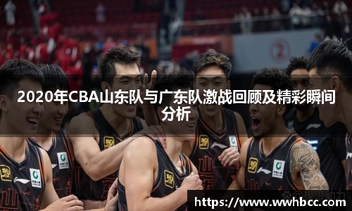 2020年CBA山东队与广东队激战回顾及精彩瞬间分析